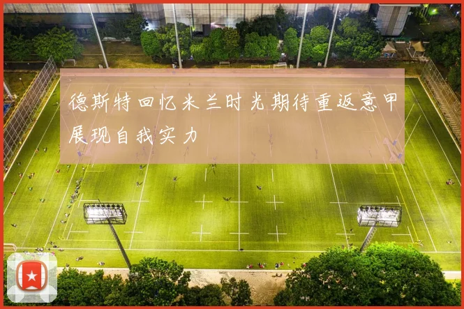 德斯特回忆米兰时光期待重返意甲展现自我实力