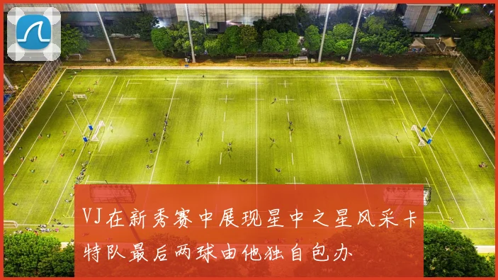 VJ在新秀赛中展现星中之星风采卡特队最后两球由他独自包办