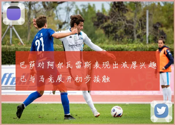 巴萨对阿尔瓦雷斯表现出浓厚兴趣已与马竞展开初步接触