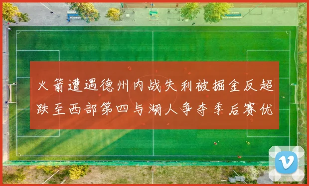 火箭遭遇德州内战失利被掘金反超跌至西部第四与湖人争夺季后赛优势