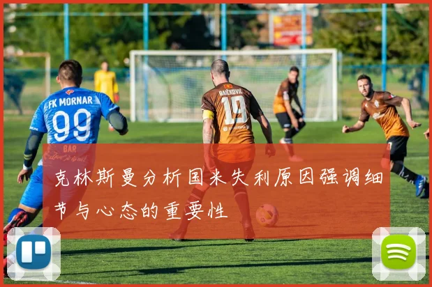 克林斯曼分析国米失利原因强调细节与心态的重要性