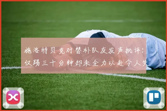 施洛特贝克对替补队友发声批评：仅踢三十分钟却未全力以赴令人失望
