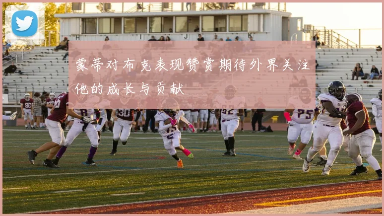蒙蒂对布克表现赞赏期待外界关注他的成长与贡献