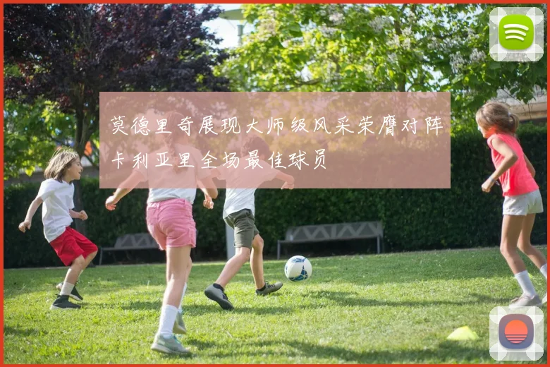 莫德里奇展现大师级风采荣膺对阵卡利亚里全场最佳球员