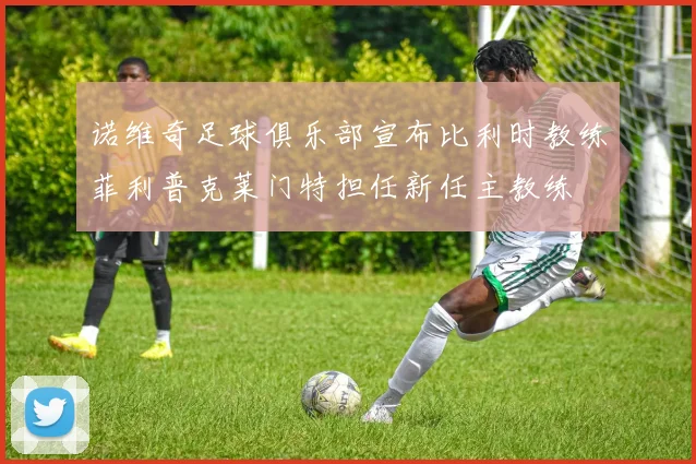 诺维奇足球俱乐部宣布比利时教练菲利普克莱门特担任新任主教练