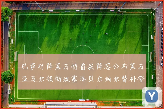 巴萨对阵莱万特首发阵容公布莱万亚马尔领衔坎塞洛贝尔纳尔替补登场