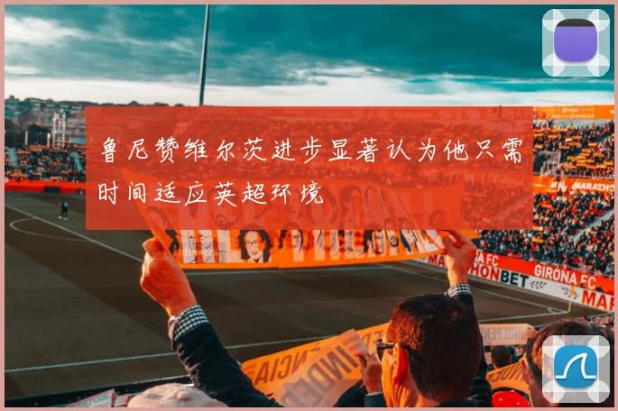 鲁尼赞维尔茨进步显著认为他只需时间适应英超环境