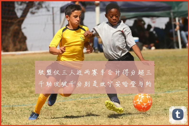 联盟仅三人近两赛季合计得分超三千助攻破千分别是坎宁安哈登与约基奇