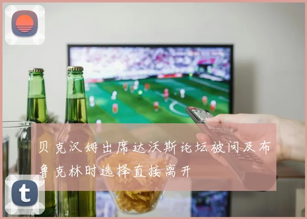 贝克汉姆出席达沃斯论坛被问及布鲁克林时选择直接离开