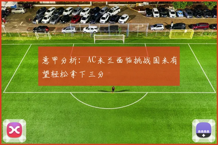 意甲分析：AC米兰面临挑战国米有望轻松拿下三分