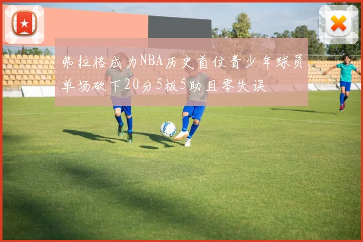 弗拉格成为NBA历史首位青少年球员单场砍下20分5板5助且零失误
