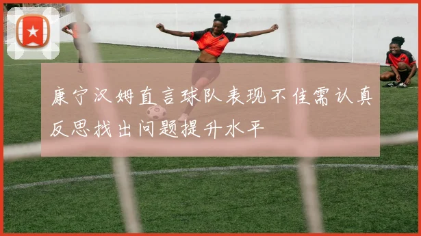 康宁汉姆直言球队表现不佳需认真反思找出问题提升水平