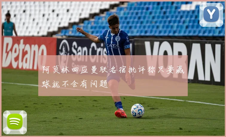 阿莫林回应曼联名宿批评称只要赢球就不会有问题